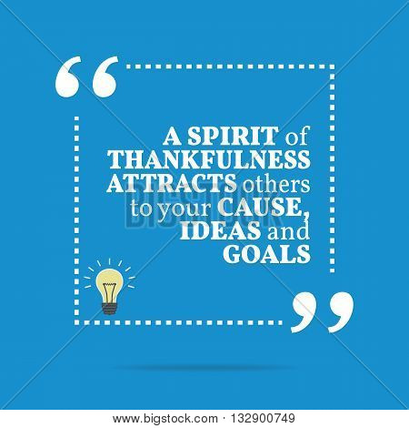 Inspirational Motivational Quote. A Spirit Of Thankfulness Attracts Others To Your Cause, Ideas And