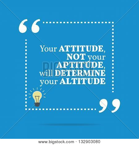 Inspirational Motivational Quote. Your Attitude Not Your Aptitude, Will Determine Your Altitude.