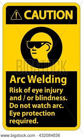 Caution Sign Arc Welding Risk Of Eye Injury And/or Blindness, Do Not Watch Arc, Eye Protection Requi