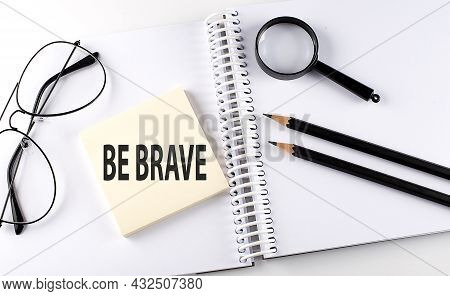 Word Be Brave On The Sicker On The Notebook With Pencils,magnifier And Glasses
