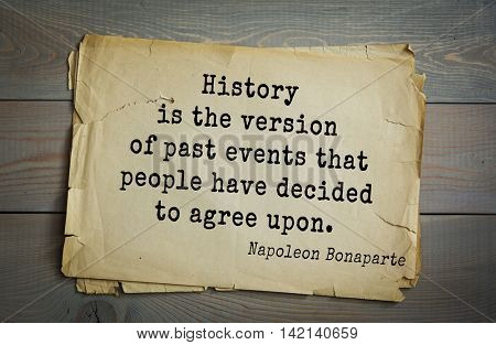 French emperor, great general Napoleon Bonaparte (1769-1821) quote.History is the version of past events that people have decided to agree upon.