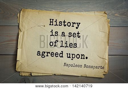 French emperor, great general Napoleon Bonaparte (1769-1821) quote.History is a set of lies agreed upon.