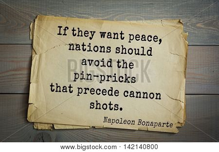  French emperor, great general Napoleon Bonaparte (1769-1821) quote.If they want peace, nations should avoid the pin-pricks that precede cannon shots.