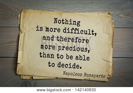  French emperor, great general Napoleon Bonaparte (1769-1821) quote.Nothing is more difficult, and therefore more precious, than to be able to decide.
