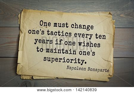 French emperor, great general Napoleon Bonaparte (1769-1821) quote.One must change one's tactics every ten years if one wishes to maintain one's superiority.