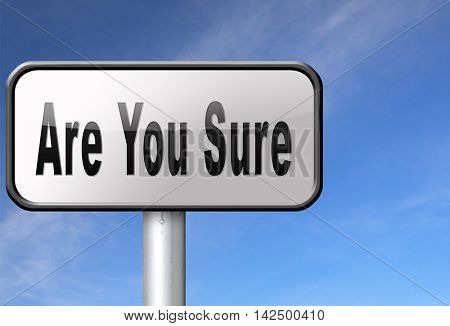 Are you sure without doubts and certain and convinced of truth. Confident and no suspicion, it is a certainty. Need conformation. 3D illustration
