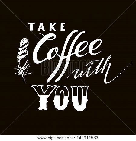 take coffee with you lettering. Coffee quotes. Hand written design.