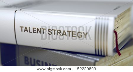 Talent Strategy - Book Title. Close-up of a Book with the Title on Spine Talent Strategy. Book Title of Talent Strategy. Talent Strategy. Book Title on the Spine. Blurred. 3D Rendering.