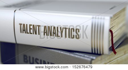 Talent Analytics - Closeup of the Book Title. Closeup View. Talent Analytics. Book Title on the Spine. Talent Analytics Concept on Book Title. Blurred Image with Selective focus. 3D.