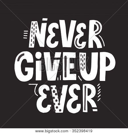 Never Give Up Ever Quote. Hand Drawn Vector Slogan. Motivational Lettering For Poster, Banner, T Shi