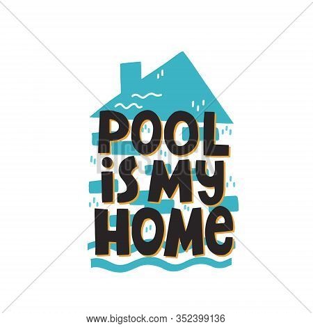 Pool Is My Home Quote With A Home Silhouette. Positive Hand Drawn Vector Lettering For Swiimming App