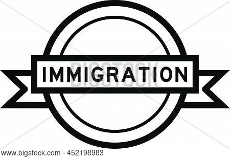 Vintage Black Color Round Label Banner With Word Immigration On White Background