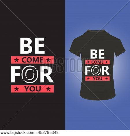 Be Come For You T Shirt Design