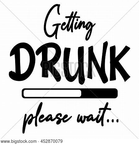 Getting Drunk Please Wait Funny T Shirt, Social Media Post Or Flyer Design