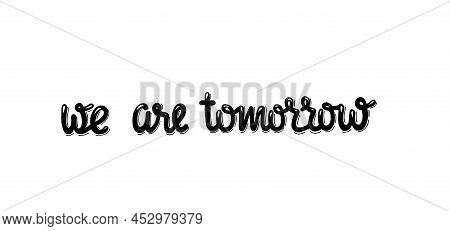 We Are Tomorrow - Hand Written Sign For Print Industry, Home And Public Place Decoration, Social Med