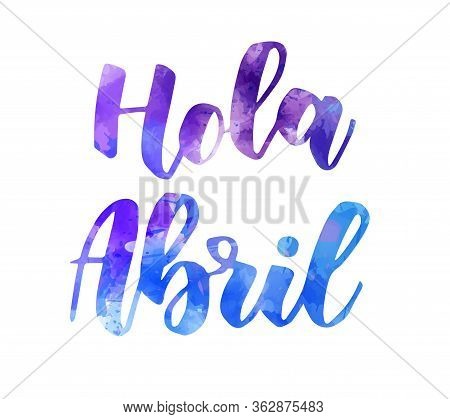 Hola Abril (hello April In Spanish) - Abstract Watercolor Lettering. Spring Concept Background.