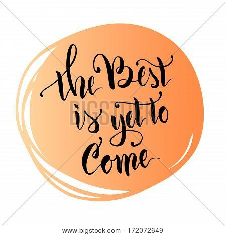 Vector illustration.Calligraphy.Lettering.The phrase 'The best is yet to come.'Motivating quote.Positive.Typographic composition Brush marker.