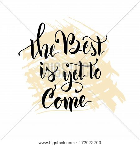 Vector illustration.Calligraphy.Lettering.The phrase 'The best is yet to come.'Motivating quote.Positive.Typographic composition Brush marker.