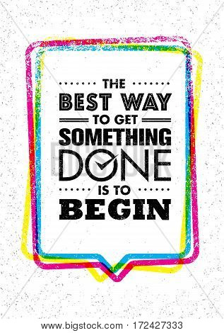 The Best Way To Get Something Done Is To Begin. Inspiring Creative Motivation Quote. Vector Typography Banner Design Concept On Grunge Background With Speech Bubble