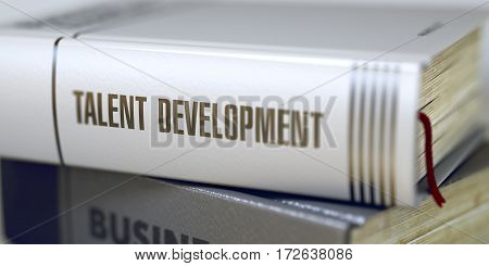 Business - Book Title. Talent Development. Talent Development - Book Title on the Spine. Closeup View. Stack of Business Books. Toned Image. Selective focus. 3D.