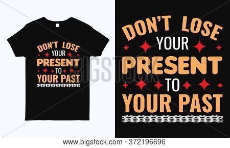 Don't Lose Your Present To Your Past. Positive Quote Motivational Typography Design For T Shirt, Mug