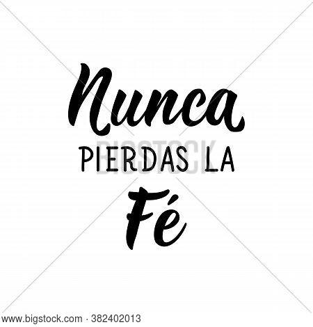 Lettering. Translation From Spanish - Never Lose Faith. Element For Flyers, Banner, T-shirt And Post