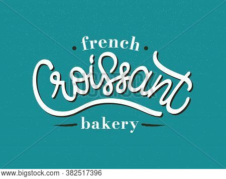 Vector Illustration Of Croissant - French Bakery Logo. Laconic Hand Drawn Lettering Typography On Bl
