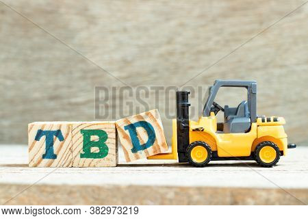 Toy Forklift Hold Letter Block D To Complete Word Tbd (abbreviation Of To Be Defined, Discussed, Det