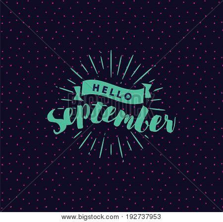 Hello September. Inspirational quote. Typography for calendar or poster, invitation, greeting card or t-shirt. Vector lettering, calligraphy design. Text background