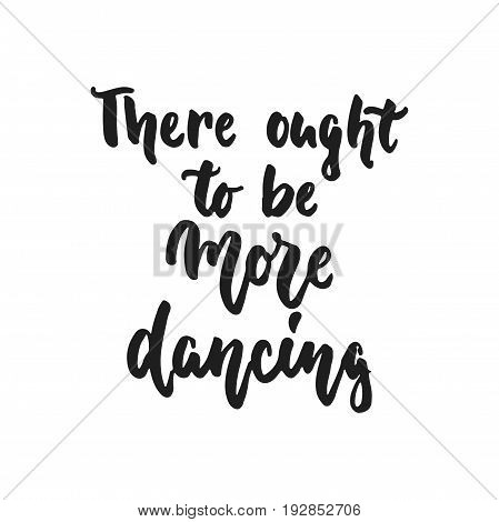 Yhere ought to be more dancing - hand drawn dancing lettering quote isolated on the white background. Fun brush ink inscription for photo overlays, greeting card or t-shirt print, poster design