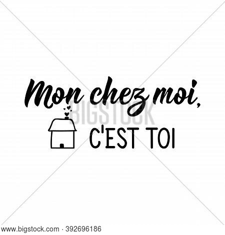 Mon Chez Moi, C'est Toi. French Lettering. Translation From French - My Home Is You. Element For Fly