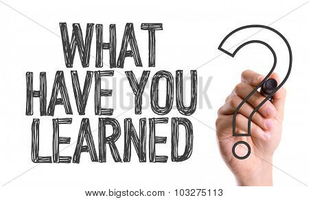 Hand with marker writing: What Have You Learned?