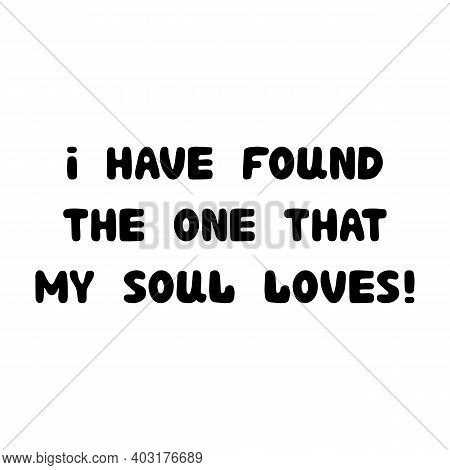 I Have Found The One That My Soul Loves. Handwritten Roundish Lettering Isolated On A White Backgrou