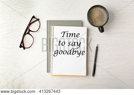 Notebook With Text Time To Say Goodbye, Office Stationery And Cup Of Coffee On White Wooden Table, F