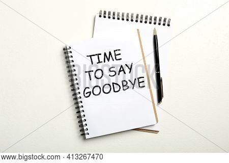 Notebook With Text Time To Say Goodbye On White Background, Flat Lay