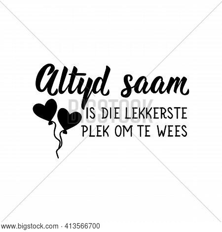 Translation From Afrikaans: Always Together Is The Nicest Place To Be. Modern Vector Brush Calligrap