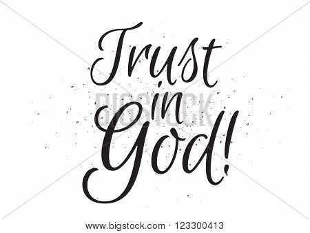 Trust in God inspirational inscription. Greeting card with calligraphy. Hand drawn lettering design. Usable as photo overlay. Typography for banner, poster or apparel design. Isolated vector element.