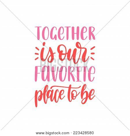 Together Is Our Favorite Place To Be hand lettering phrase. Vector February 14 calligraphy on white background. Valentines day typography.