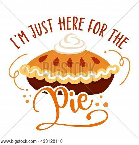 I Am Just Here For The Pie - Hand Drawn Vector Illustration. Autumn Color Poster. Pposters, Greeting