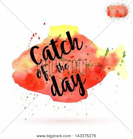 Phrase Catch of the day on watercolor background. Unique postcard banner flyer or poster with hand painted fish shape and typographic lettering. Modern calligraphy concept. Vector illustration.