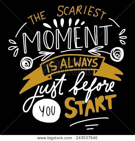 The Scariest Moment Is Always Before You Start. Hand Lettering For Your Design. Vector Illustration