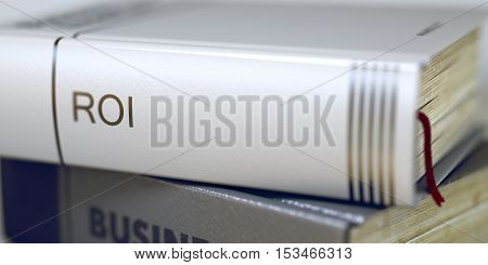 Business - Book Title. Roi. Stack of Books Closeup and one with Title - Roi. Roi - Book Title. Business Concept: Closed Book with Title Roi in Stack, Closeup View. Blurred. 3D.