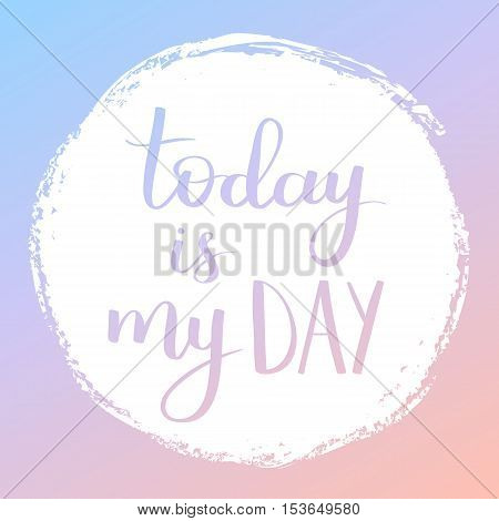 Vector Motivational Quote Lettering Today Is My Day. White Circle On Dreamy Gradient Background. Dec