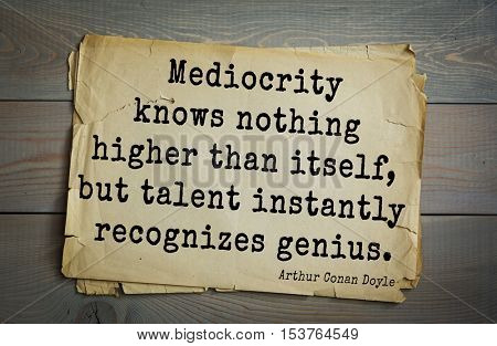 Top 25 quotes by Arthur Conan Doyle (1859-1930) - English writer, author of books about Sherlock Holmes. Mediocrity knows nothing higher than itself, but talent instantly recognizes genius.    