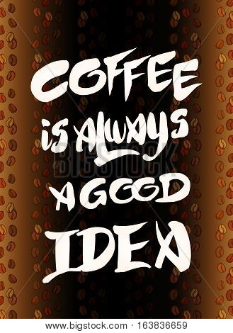 Coffee is always a good idea. Hand drawn white lettering quote on coffee beans bacground. Hand written vector calligraphy for advertising, print products, banners, menu, mugs, coffee to go. Vector illustration stock vector.
