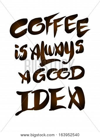 Coffee is always a good idea. Hand drawn brown lettering quote on white isolated. Hand written vector calligraphy for advertising, print products, banners, menu, mugs, coffee to go. Vector illustration stock vector.