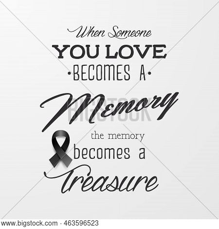 When Someone You Love Becomes A Memory The Memory Becomes A Treasure. Vector Quote Funeral Typograph