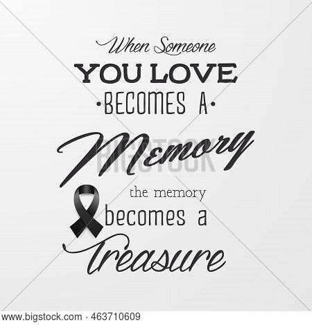 When Someone You Love Becomes A Memory The Memory Becomes A Treasure. Vector Quote Funeral Typograph
