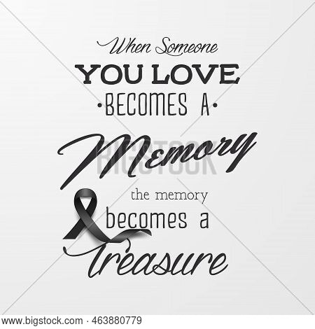 When Someone You Love Becomes A Memory The Memory Becomes A Treasure. Vector Quote Funeral Typograph