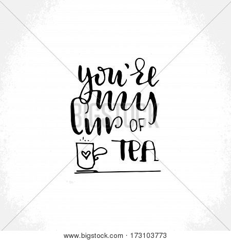 You're my cup of tea - hand lettering card. Hand drawn print. Black ink quote. Modern brush calligraphy.